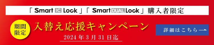 期間限定 Smart DUAL Lock 新発売記念キャンペーン 「Smart IC Lock」「Smart DUAL Lock」新規導入で最新機種を特別価格ご提供 [割引期間]1月4日（水）～3月31日（金）